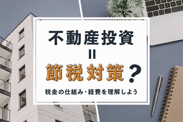 節税になるって本当!? 不動産投資が節税対策と言われる仕組みと注意点