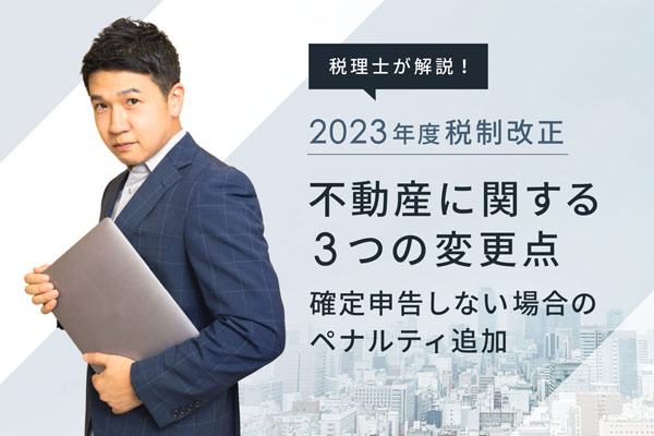 【2023年度税制改正】 不動産に関する3つの変更点：確定申告しない場合のペナルティ追加