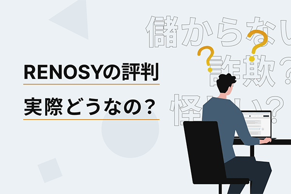 RENOSY（リノシー）の詐欺・怪しい・儲からないという評判。実態はどうなの？ サービスを詳しく解説