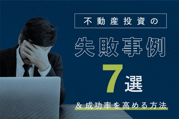 不動産投資を失敗する理由。 初心者が陥りがちな7つの失敗事例と成功率を高める方法