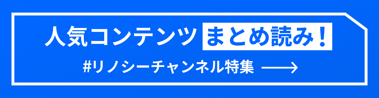 人気コンテンツまとめ読み！ リノシーチャンネル特集はこちら
