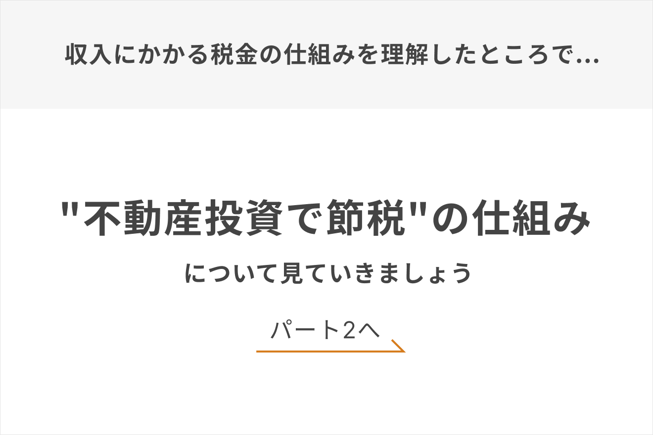 収入にかかる税金の仕組みを理解したところで…“不動産で節税”の仕組みについて見ていきましょう　パート2へ
